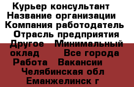 Курьер-консультант › Название организации ­ Компания-работодатель › Отрасль предприятия ­ Другое › Минимальный оклад ­ 1 - Все города Работа » Вакансии   . Челябинская обл.,Еманжелинск г.